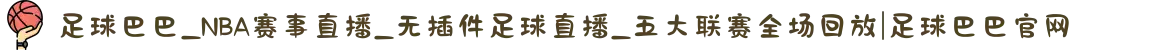 足球巴巴_NBA赛事直播_无插件足球直播_五大联赛全场回放|足球巴巴官网